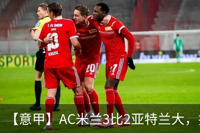 【意甲】AC米兰3比2亚特兰大，拉莫斯点射破门+失点