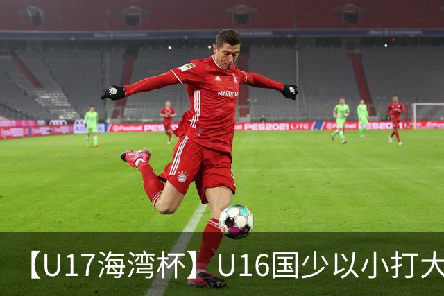 【U17海湾杯】U16国少以小打大 九人3比3战平巴林队