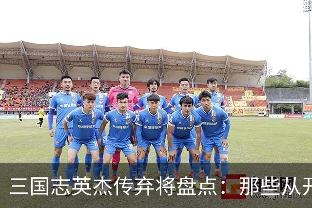 三国志英杰传弃将盘点：那些从开局就注定无缘决战的武将