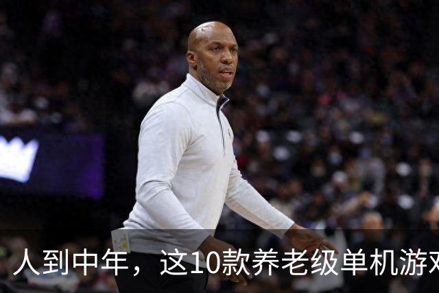 人到中年，这10款养老级单机游戏神作，值得一试！建议收藏慢慢玩
