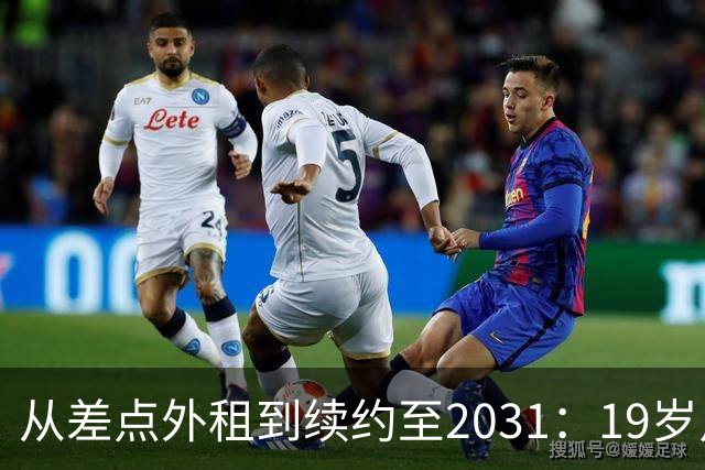 从差点外租到续约至2031：19岁卢利在加斯佩里尼手下翻身