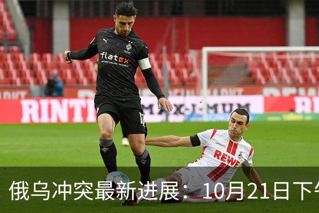 俄乌冲突最新进展：10月21日下午最新消息