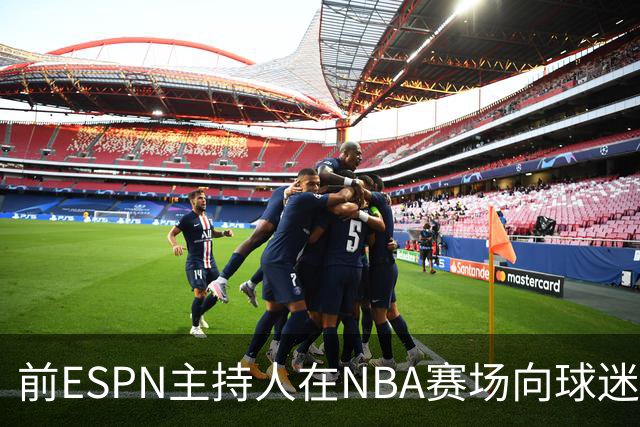 前ESPN主持人在NBA赛场向球迷泼酒，视频曝光