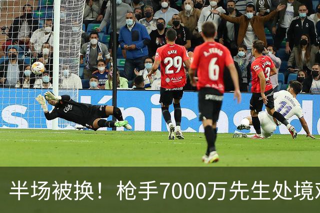 半场被换！枪手7000万先生处境艰难 光有天赋不够还要更努力