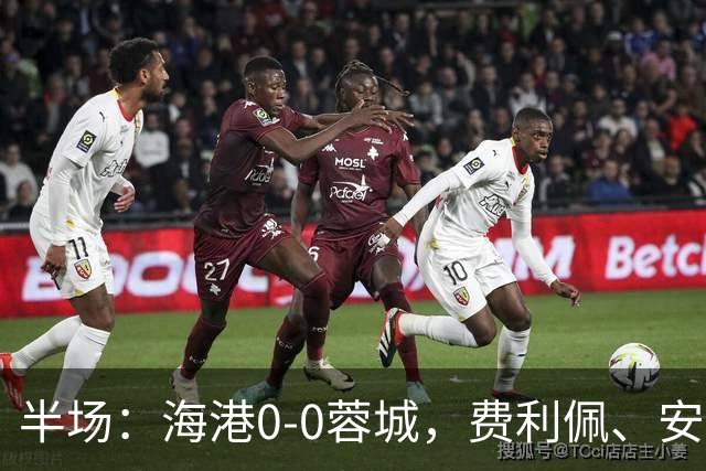 半场：海港0-0蓉城，费利佩、安佩姆造险，王子铭失良机