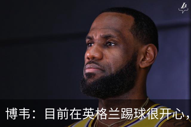博韦：目前在英格兰踢球很开心，不排除回意甲