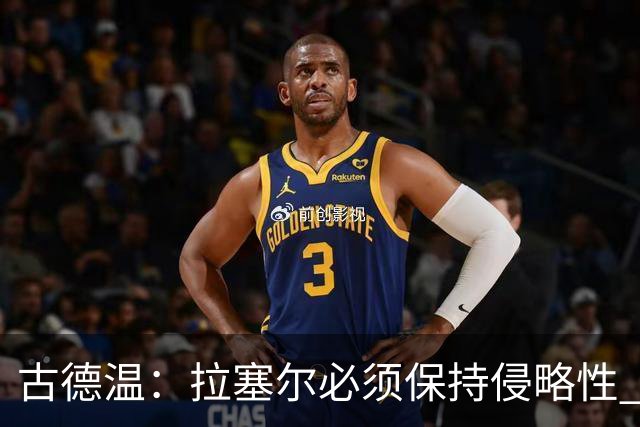 古德温：拉塞尔必须保持侵略性 CBA没有防守三秒规则