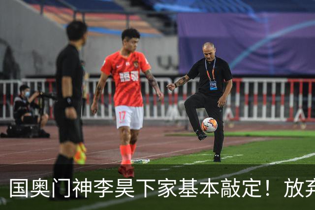 国奥门神李昊下家基本敲定！放弃中超五大豪门，锁定中游球队