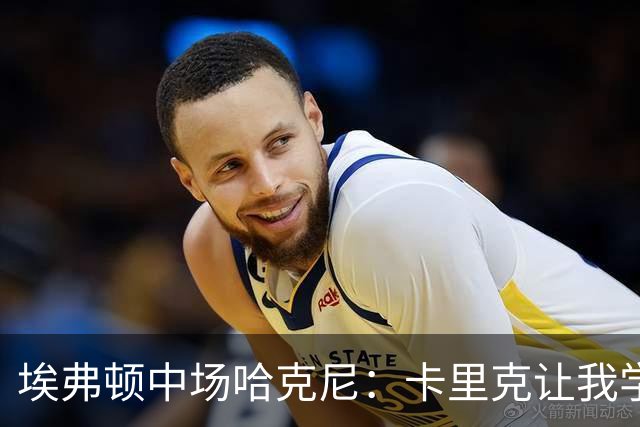 埃弗顿中场哈克尼：卡里克让我学到很多，他是理想的教练