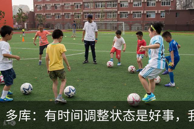 多库：有时间调整状态是好事，我知道我有能力给任何对手制造威胁