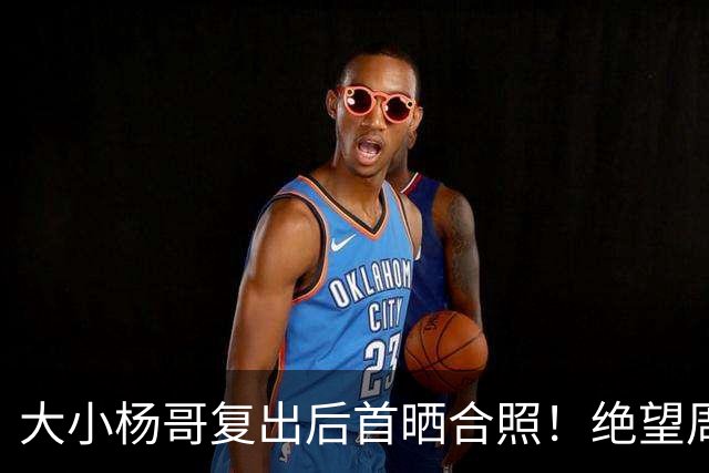 大小杨哥复出后首晒合照！绝望周末系列被催更，卓仕琳：一生师父