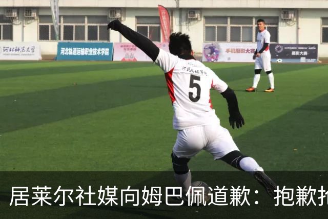 居莱尔社媒向姆巴佩道歉：抱歉抢了你的进球