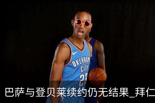 巴萨与登贝莱续约仍无结果 拜仁已将其列入名单