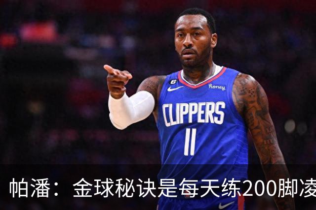 帕潘：金球秘诀是每天练200脚凌空抽射，我付出了很多
