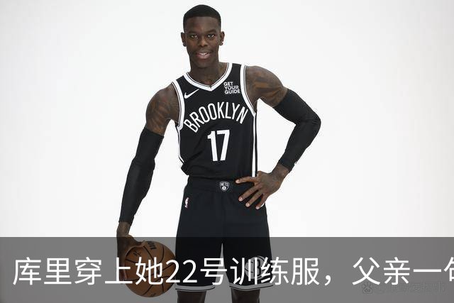 库里穿上她22号训练服，父亲一句话冲上热搜