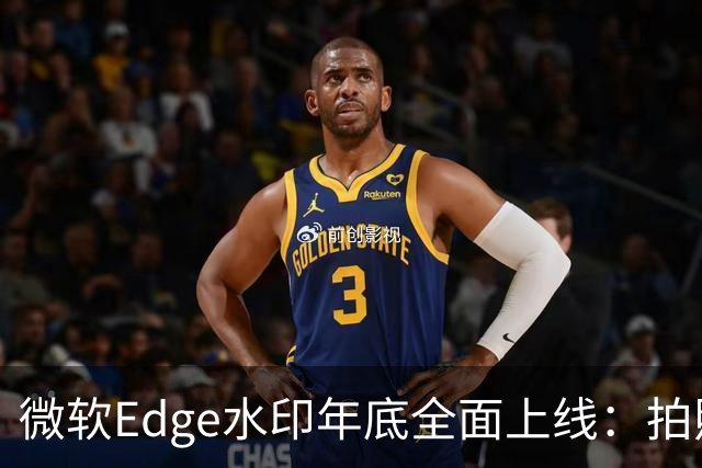 微软Edge水印年底全面上线：拍照截屏拦不住，只显示你的名字