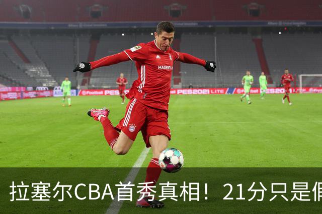 拉塞尔CBA首秀真相！21分只是假象，这一点才是被NBA放弃的根本原因！