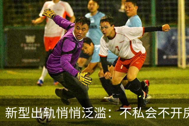 新型出轨悄悄泛滥：不私会不开房，无数家庭正被无声摧毁