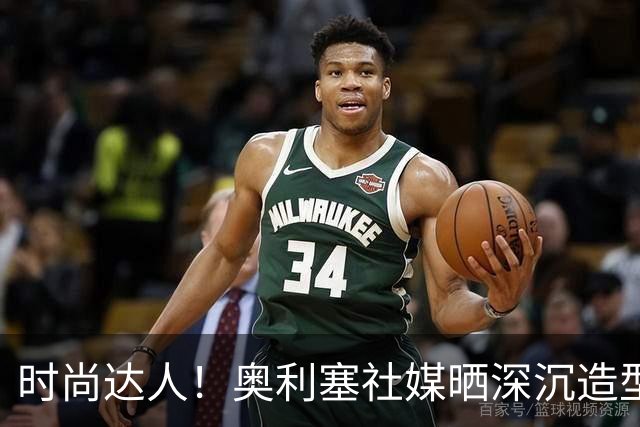 时尚达人！奥利塞社媒晒深沉造型，被赞“天生模特被迫当了球员”