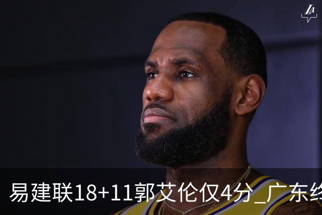 易建联18+11郭艾伦仅4分 广东终结辽宁4连胜