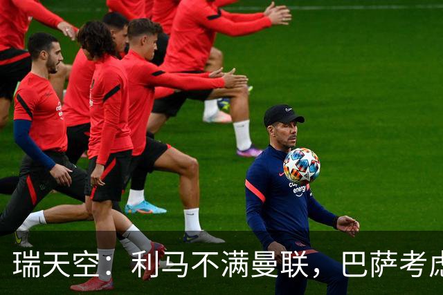 瑞天空：利马不满曼联，巴萨考虑明夏免签