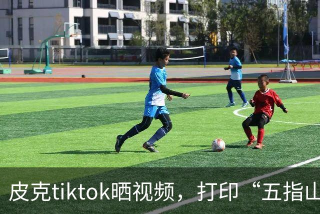 皮克tiktok晒视频，打印“五指山”照片预热国家德比