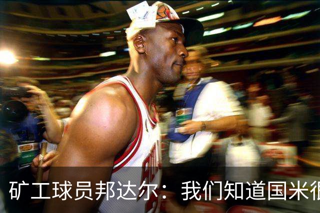 矿工球员邦达尔：我们知道国米很强，也清楚自己能做什么
