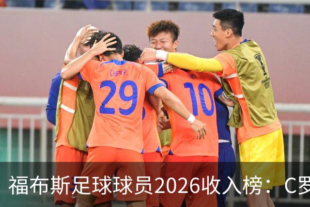 福布斯足球球员2026收入榜：C罗3亿美元居首，亚马尔升至第6