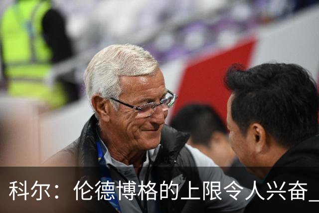 科尔：伦德博格的上限令人兴奋 我大概仍能指出10处他犯错的回合