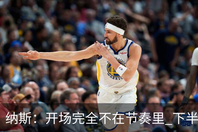 纳斯：开场完全不在节奏里 下半场调整了几处防守安排