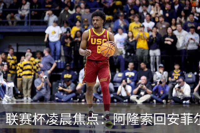联赛杯凌晨焦点：阿隆索回安菲尔德，伊劳拉称一定会轮换