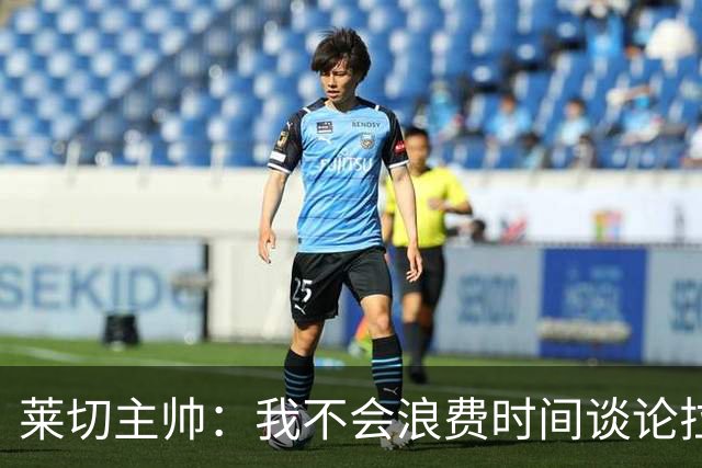 莱切主帅：我不会浪费时间谈论拉梅克·邦达，他不值得这么多关注