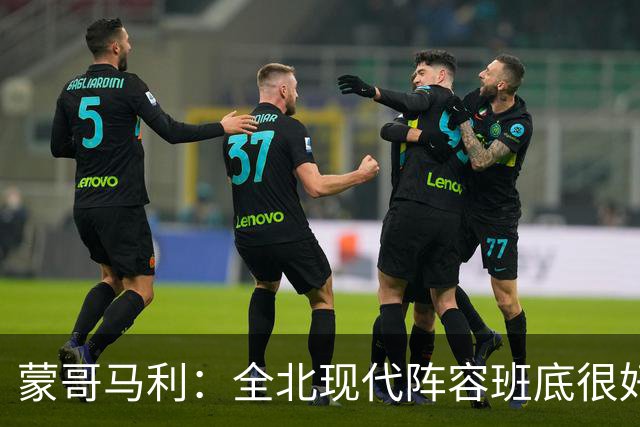 蒙哥马利：全北现代阵容班底很好，希望我们能打出最高的水平