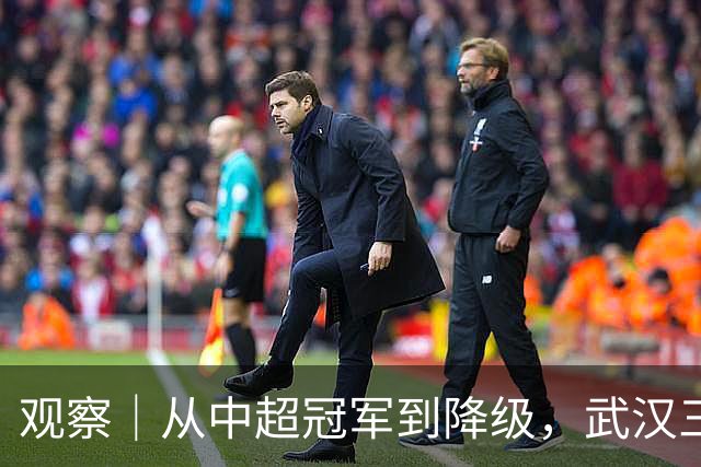 观察｜从中超冠军到降级，武汉三镇队四年“神话”缘何破灭