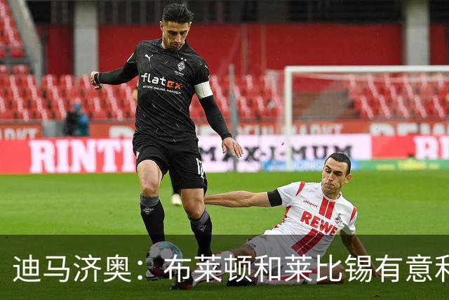 迪马济奥：布莱顿和莱比锡有意利奇纳，尤文将决定是否出售他