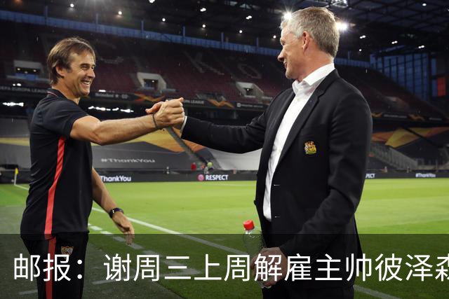 邮报：谢周三上周解雇主帅彼泽森，查利诺领跑接任热门人选