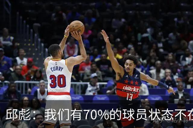 邱彪：我们有70%的球员状态不在线 陶汉林是攻防状态最在线的球员