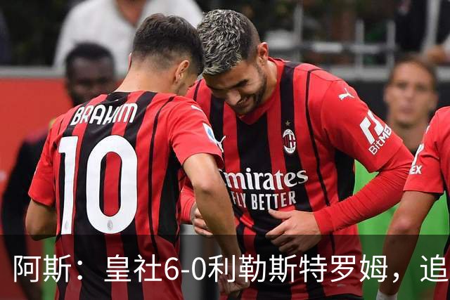 阿斯：皇社6-0利勒斯特罗姆，追平队史欧战客场最大比分胜利