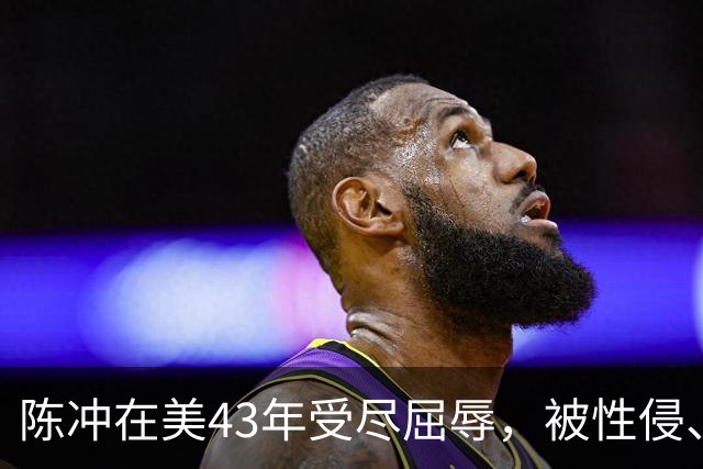陈冲在美43年受尽屈辱，被性侵、被小三、被家暴，如今终苦尽甘来