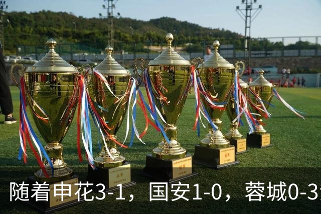 随着申花3-1，国安1-0，蓉城0-3海港，积分榜更新：争冠保级生变