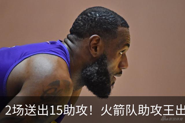 2场送出15助攻！火箭队助攻王出炉，比肩范乔丹，双核理顺进攻体系