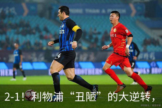 2-1！利物浦“丑陋”的大逆转，靠2红击败对手，全靠大力出奇迹