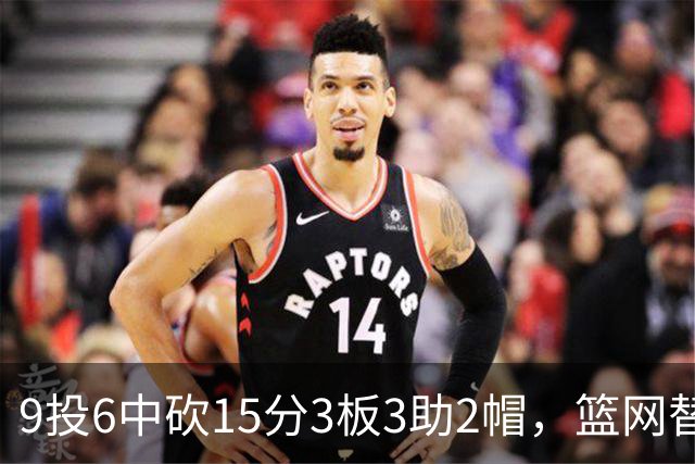 9投6中砍15分3板3助2帽，篮网替补22分钟打满火力