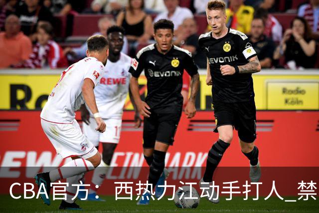 CBA官方：西热力江动手打人 禁赛五场罚款五万