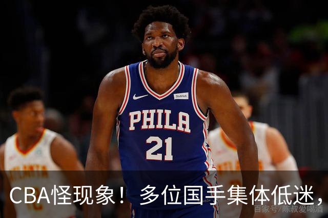 CBA怪现象！多位国手集体低迷，王俊杰一语道破原由