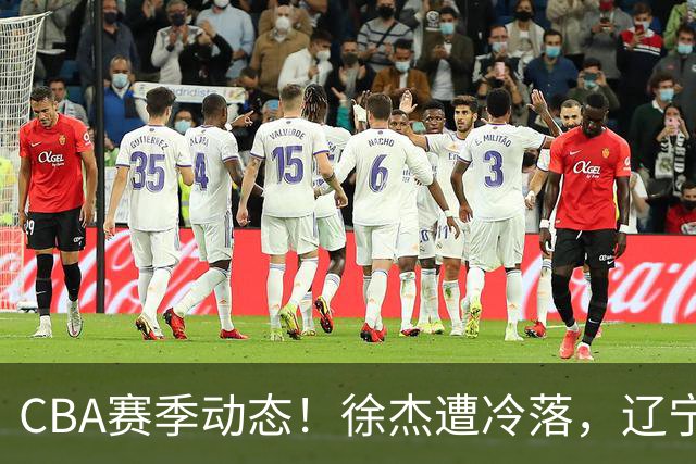 CBA赛季动态！徐杰遭冷落，辽宁球员宣布留洋，余嘉豪心态危机