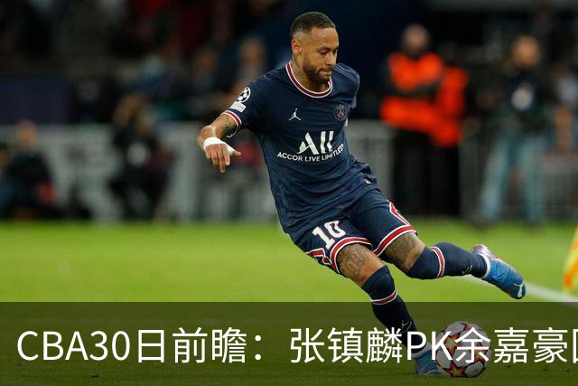 CBA30日前瞻：张镇麟PK余嘉豪国手对决 宁波能否爆冷辽宁获首胜