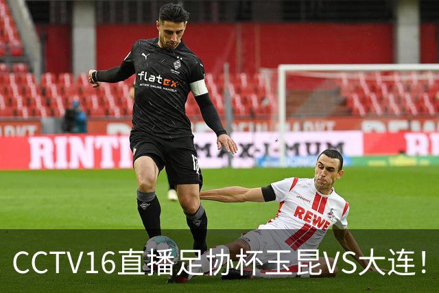 CCTV16直播足协杯玉昆VS大连！布尼亚明冲击冯博轩！小毛归心似箭，罗竞反戈云南