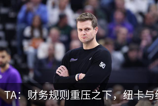 TA：财务规则重压之下，纽卡与维拉的重建之路步履维艰